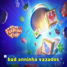 bad anninha vazados